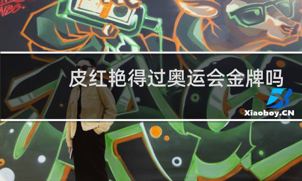 皮红艳得过奥运会金牌吗图片