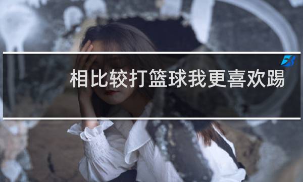 相比较打篮球我更喜欢踢足球用英语怎么说图片