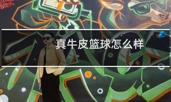 真牛皮篮球怎么样图片