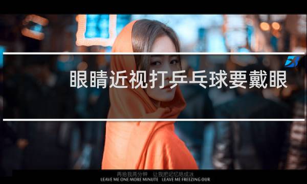 眼睛近视打乒乓球要戴眼镜吗图片