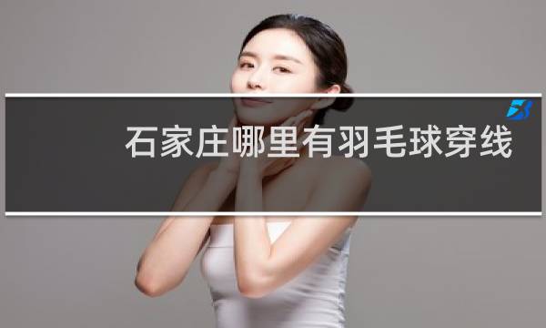 石家庄哪里有羽毛球穿线的图片