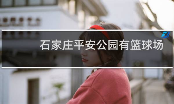 石家庄平安公园有篮球场吗图片