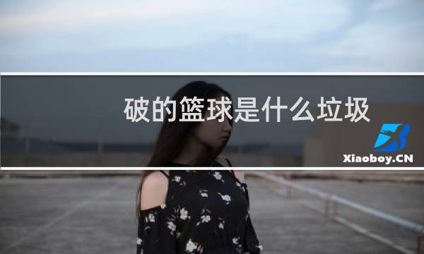 破的篮球是什么垃圾图片