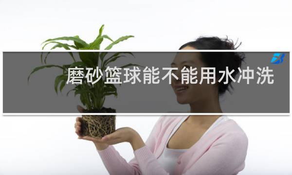 磨砂篮球能不能用水冲洗图片