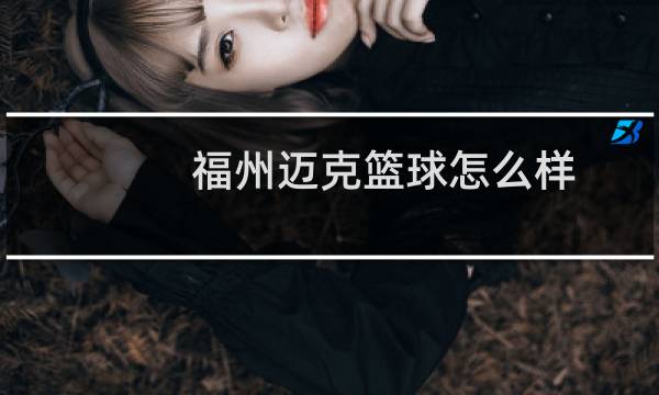 福州迈克篮球怎么样图片