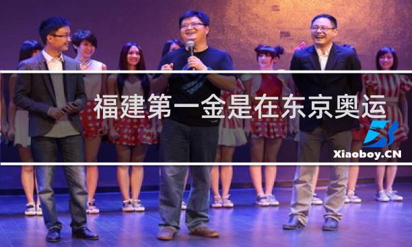 福建第一金是在东京奥运会吗图片