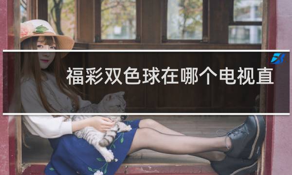 福彩双色球在哪个电视直播图片