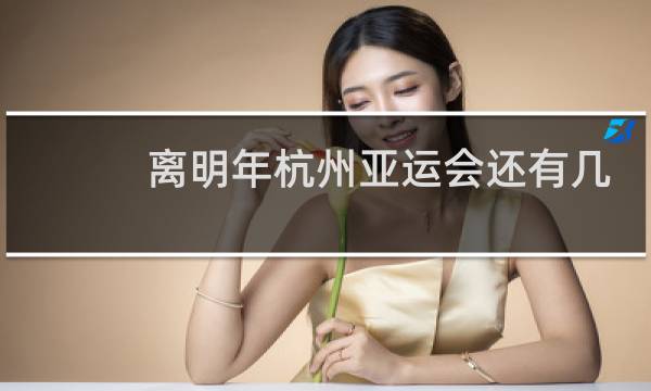 离明年杭州亚运会还有几天图片