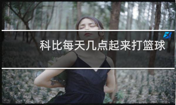 科比每天几点起来打篮球图片