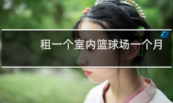 租一个室内篮球场一个月多少钱图片