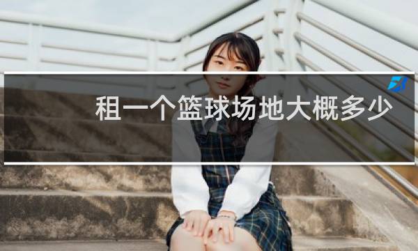 租一个篮球场地大概多少钱图片