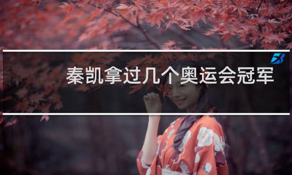 秦凯拿过几个奥运会冠军图片