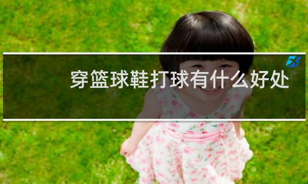 穿篮球鞋打球有什么好处图片