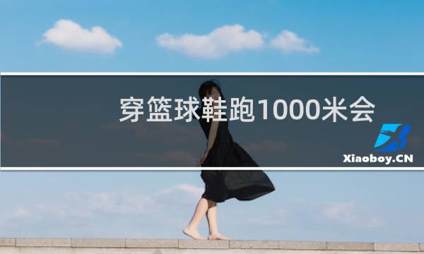 穿篮球鞋跑1000米会有影响吗图片