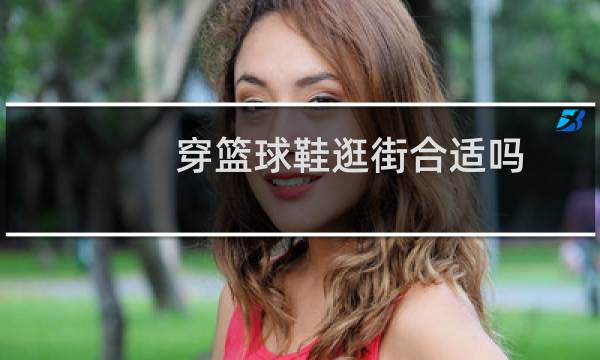 穿篮球鞋逛街合适吗图片