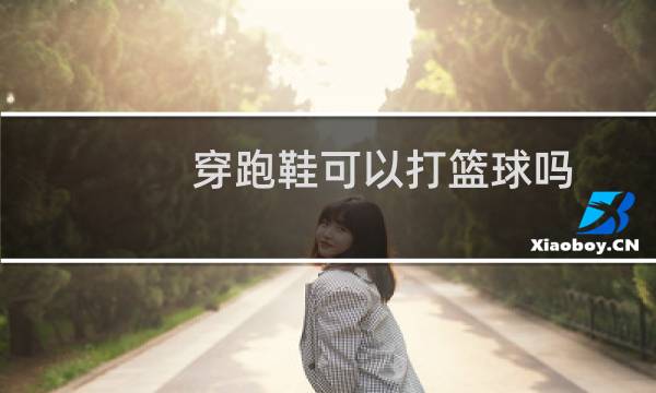 穿跑鞋可以打篮球吗图片