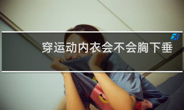 穿运动内衣会不会胸下垂图片
