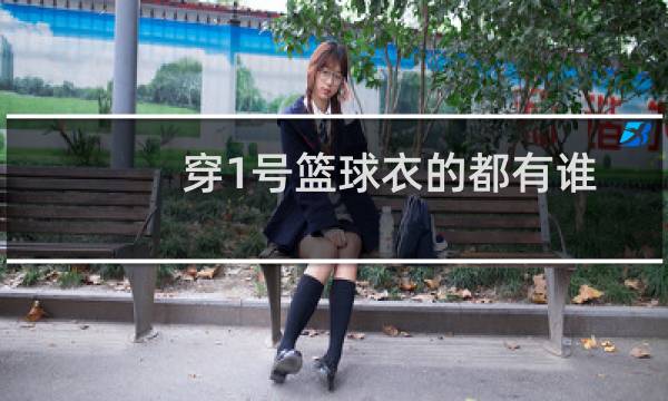 穿1号篮球衣的都有谁图片