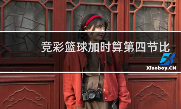 竞彩篮球加时算第四节比分吗图片