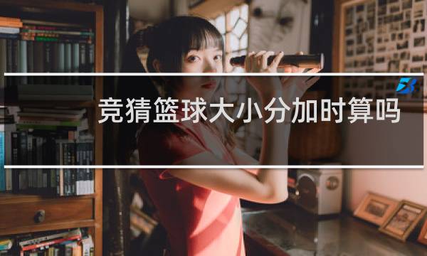 竞猜篮球大小分加时算吗图片