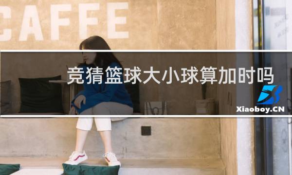 竞猜篮球大小球算加时吗图片