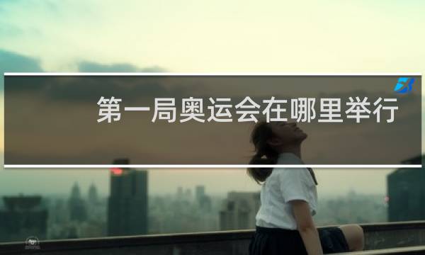 第一局奥运会在哪里举行图片
