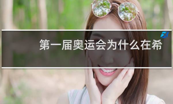 第一届奥运会为什么在希腊图片
