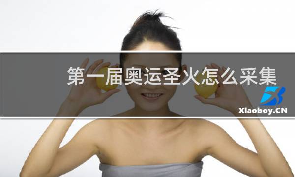 第一届奥运圣火怎么采集图片