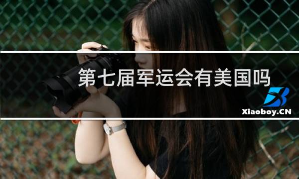 第七届军运会有美国吗图片