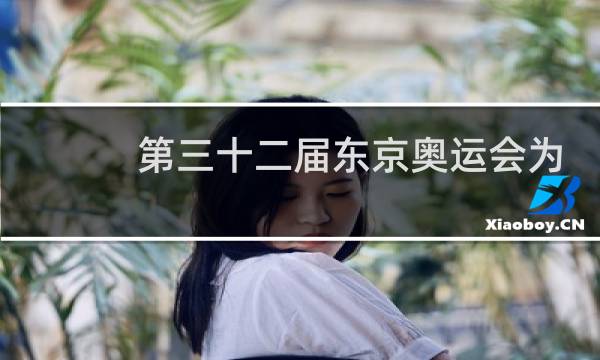 第三十二届东京奥运会为期几天图片