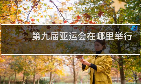 第九届亚运会在哪里举行的图片