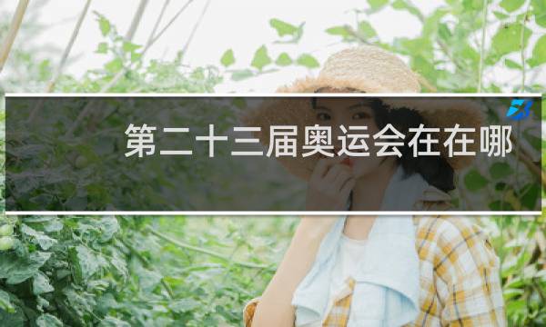 第二十三届奥运会在在哪里哪里举行图片