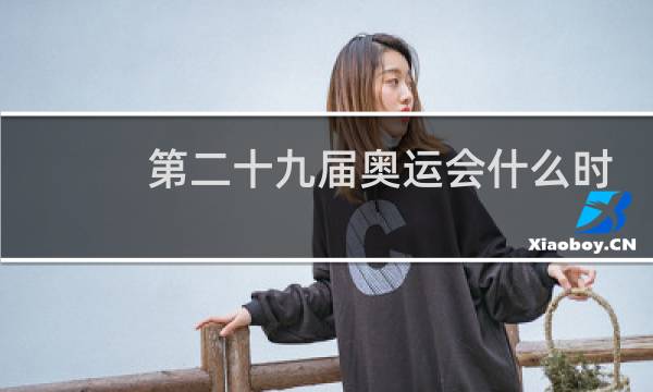 第二十九届奥运会什么时间开的图片