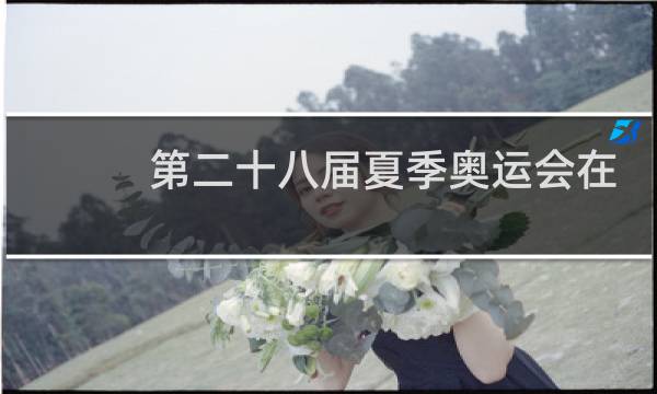 第二十八届夏季奥运会在哪里举行图片