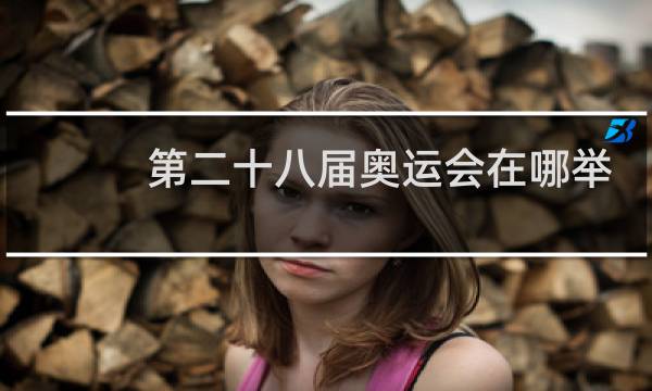 第二十八届奥运会在哪举行图片