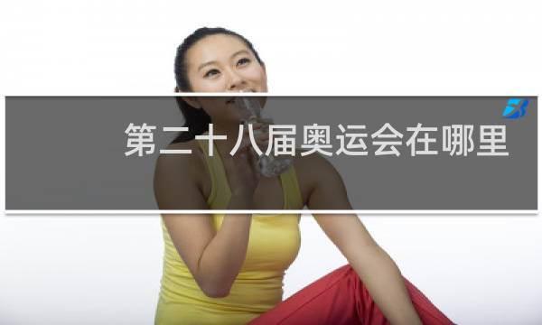 第二十八届奥运会在哪里举办图片