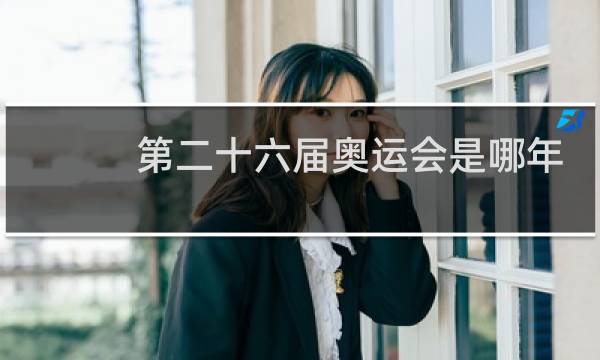 第二十六届奥运会是哪年举行图片