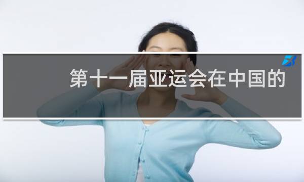 第十一届亚运会在中国的哪个地方举行图片