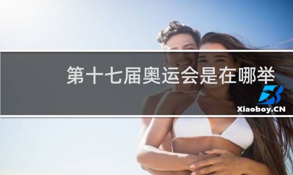 第十七届奥运会是在哪举行的图片