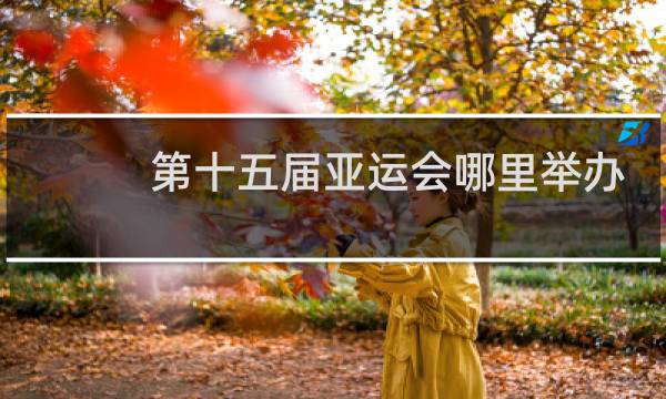 第十五届亚运会哪里举办图片