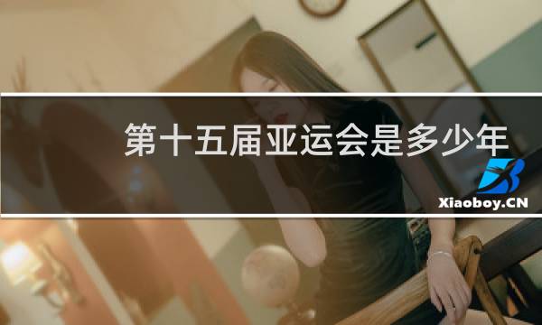 第十五届亚运会是多少年图片