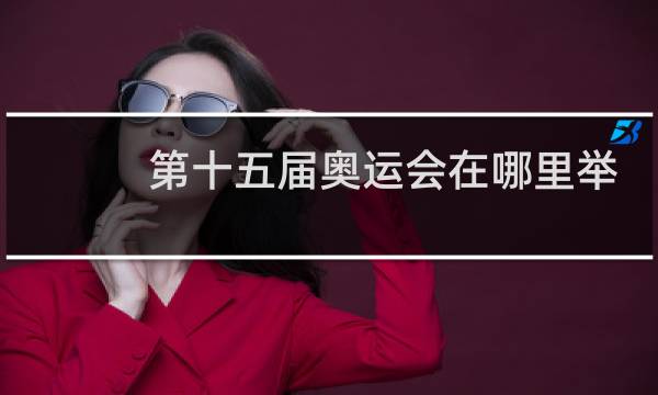 第十五届奥运会在哪里举行图片