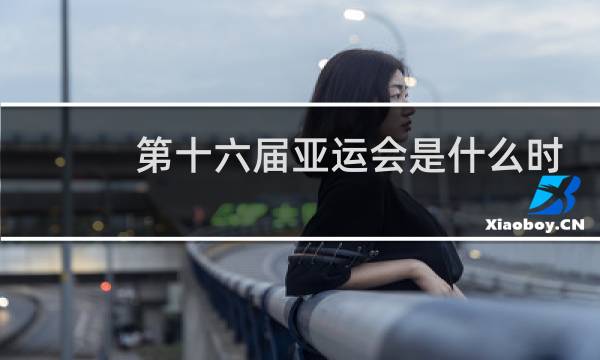 第十六届亚运会是什么时候图片
