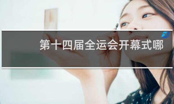 第十四届全运会开幕式哪个台播出图片