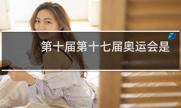 第十届第十七届奥运会是在哪里举办的图片