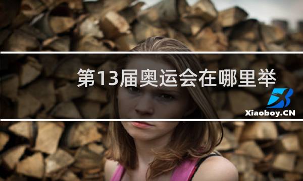 第13届奥运会在哪里举办图片