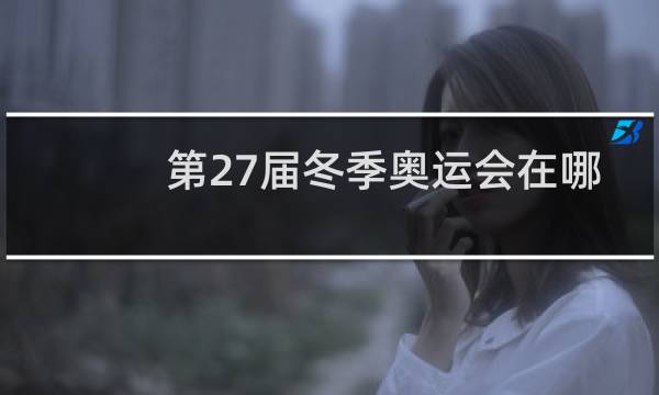 第27届冬季奥运会在哪里举行图片
