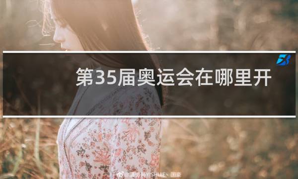 第35届奥运会在哪里开图片