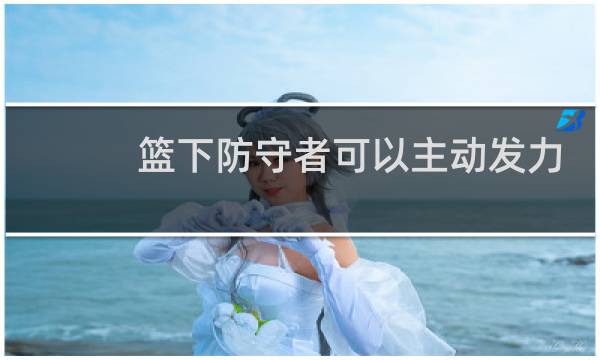 篮下防守者可以主动发力吗图片