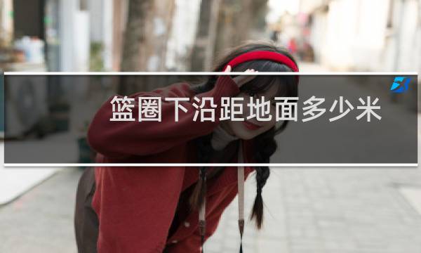 篮圈下沿距地面多少米图片